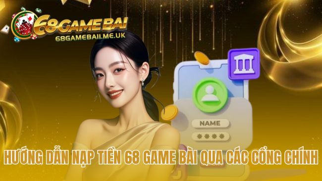 Nạp tiền 68 Game Bài qua các kênh giao dịch hiện đại an toàn