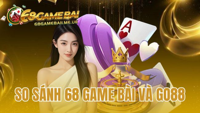 So Sánh 68 Game Bài Và Go88
